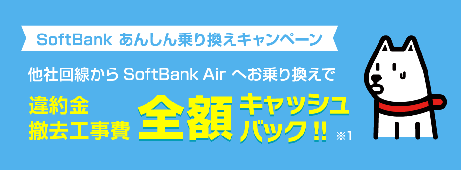 SoftBank あんしん乗り換えキャンペーン　他社回線からSoftBank Airへお乗り換えで違約金撤去工事費全額キャッシュバック!!